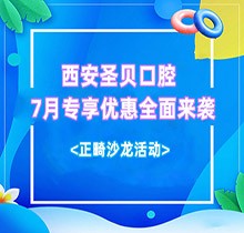 西安圣貝口腔7月專享優(yōu)惠全面來襲，種牙正畸沙龍活動(dòng)同步啟動(dòng)