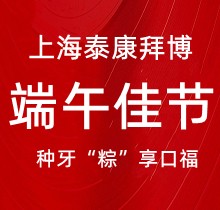 上海泰康拜博口腔端午種牙“粽”享口福，韓國種植牙3980元起超實惠