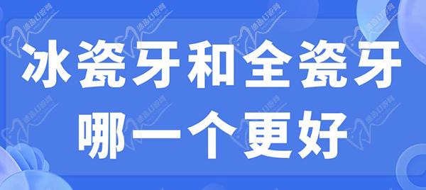 冰瓷牙和全瓷牙哪一個(gè)更好？看完冰瓷牙和全瓷牙的區(qū)別就明了